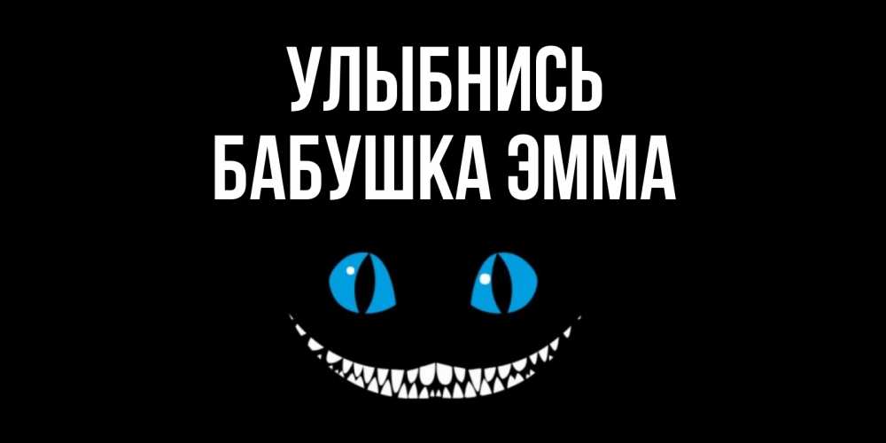 Открытка на каждый день с именем, Бабушка-Эмма Улыбнись кот улыбается Прикольная открытка с пожеланием онлайн скачать бесплатно 