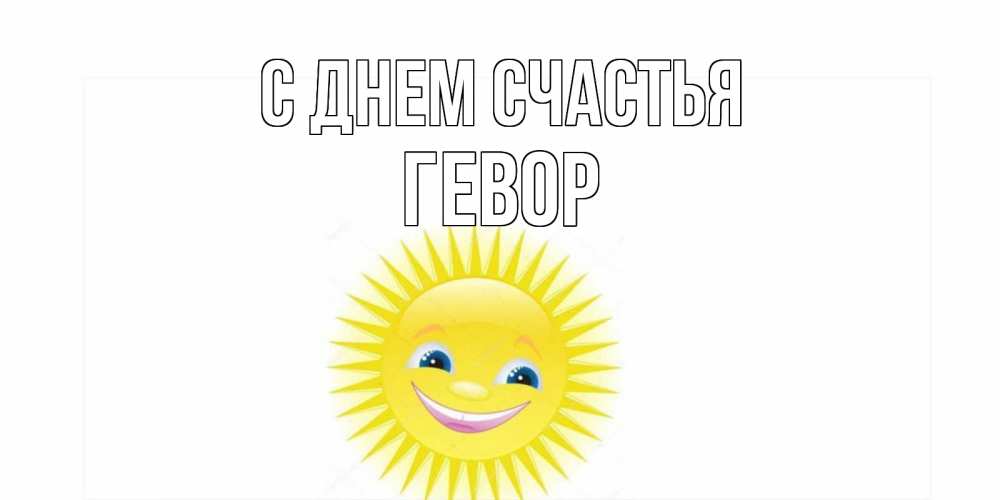 Открытка на каждый день с именем, Гевор С днем счастья пожелания позитивные Прикольная открытка с пожеланием онлайн скачать бесплатно 