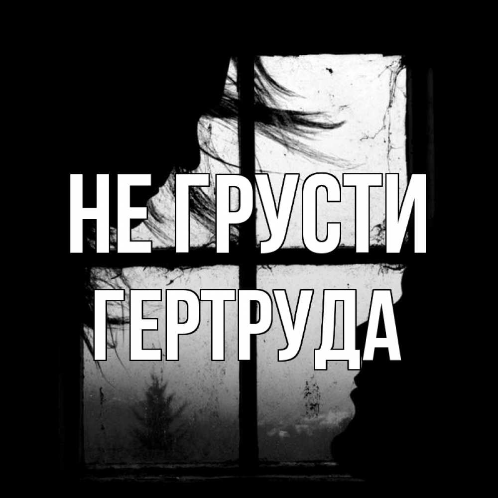 Открытка на каждый день с именем, Гертруда Не грусти открытки для родных Прикольная открытка с пожеланием онлайн скачать бесплатно 