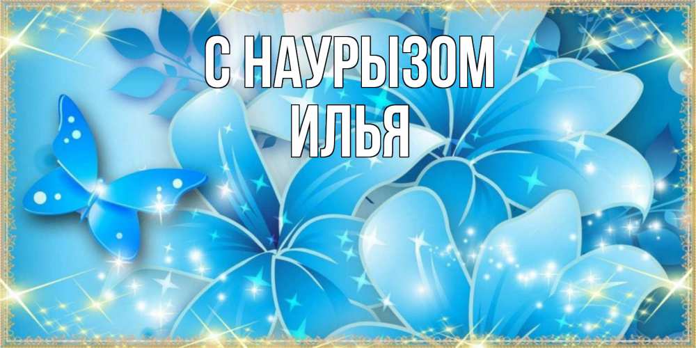 Открытка на каждый день с именем, Илья С наурызом современные открытки на праздник весны наурыз Прикольная открытка с пожеланием онлайн скачать бесплатно 