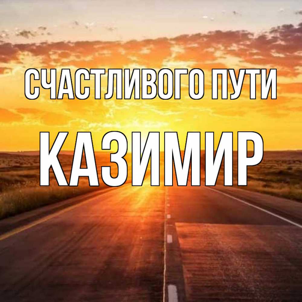 Открытка на каждый день с именем, Казимир Счастливого пути солнечный свет, закат Прикольная открытка с пожеланием онлайн скачать бесплатно 