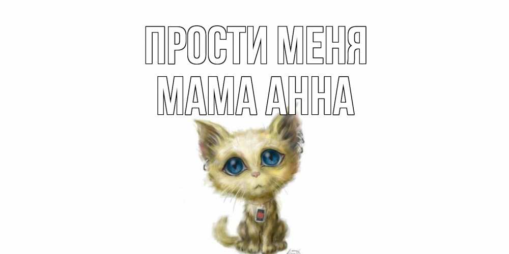 Открытка на каждый день с именем, Мама-Анна Прости меня прости меня открытка с котиком Прикольная открытка с пожеланием онлайн скачать бесплатно 
