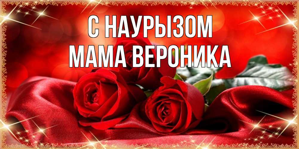Открытка на каждый день с именем, Мама-Вероника С наурызом открытка красного цвета с розами на праздник весны наурыз Прикольная открытка с пожеланием онлайн скачать бесплатно 