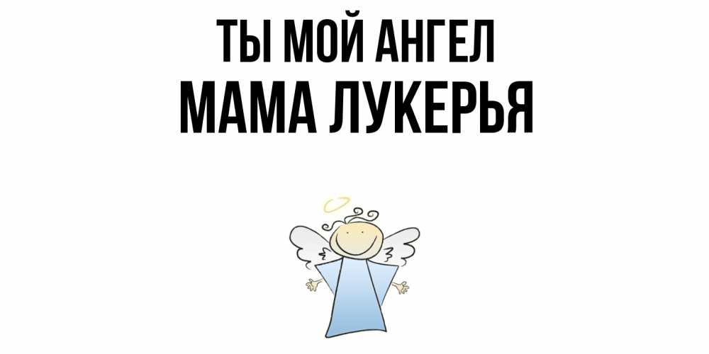 Открытка на каждый день с именем, Мама-Лукерья Ты мой ангел ангел Прикольная открытка с пожеланием онлайн скачать бесплатно 