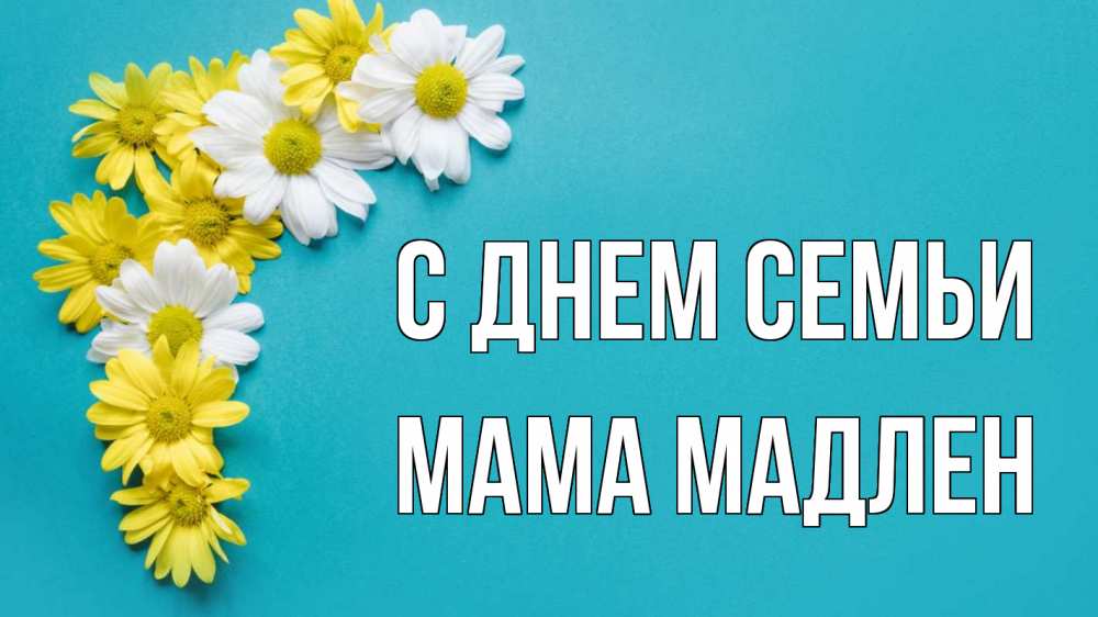 Открытка на каждый день с именем, Мама-Мадлен С днем семьи с днем семьи Прикольная открытка с пожеланием онлайн скачать бесплатно 