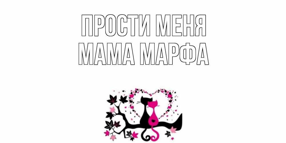Открытка на каждый день с именем, Мама-Марфа Прости меня коты Прикольная открытка с пожеланием онлайн скачать бесплатно 