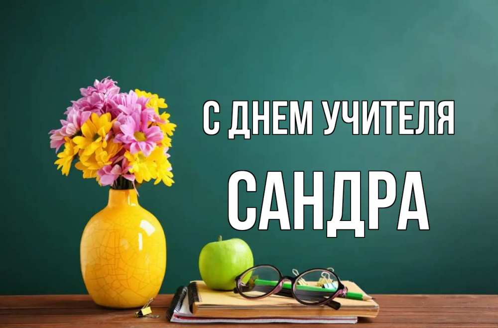 Открытка на каждый день с именем, Сандра С днем учителя ваза с цветами яблоко и журнал Прикольная открытка с пожеланием онлайн скачать бесплатно 