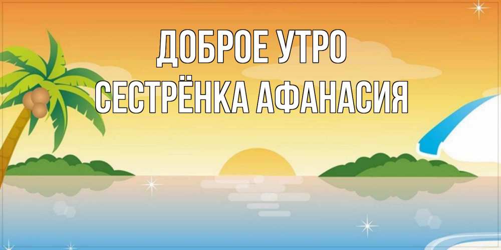 Открытка на каждый день с именем, Сестрёнка-Афанасия Доброе утро хорошего дня на пляжу Прикольная открытка с пожеланием онлайн скачать бесплатно 