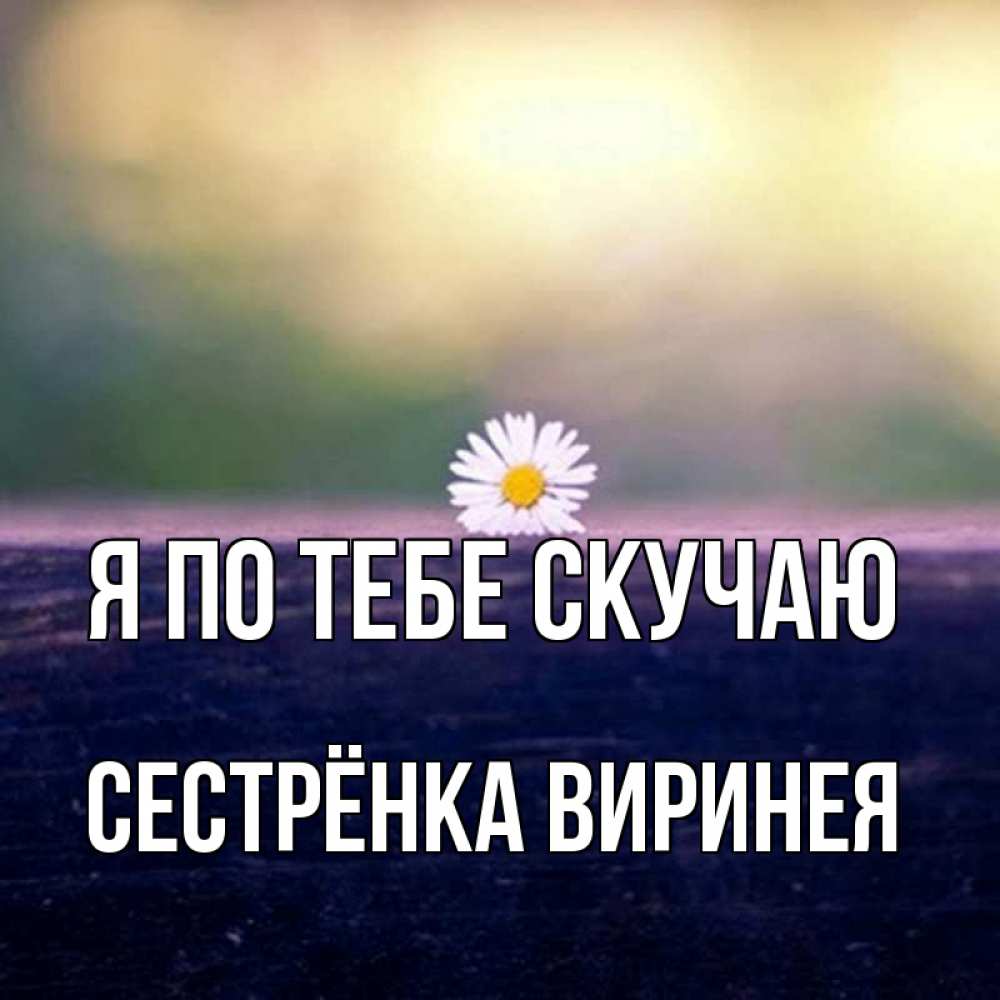 Открытка на каждый день с именем, Сестрёнка-Виринея Я по тебе скучаю приходи в гости Прикольная открытка с пожеланием онлайн скачать бесплатно 