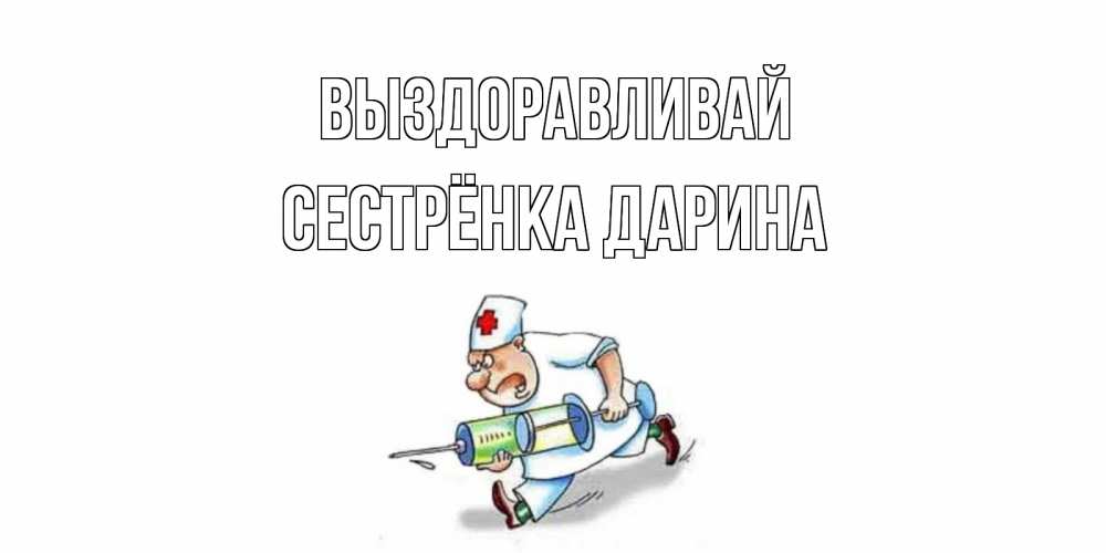 Открытка на каждый день с именем, Сестрёнка-Дарина Выздоравливай прикольные открытки не болей Прикольная открытка с пожеланием онлайн скачать бесплатно 
