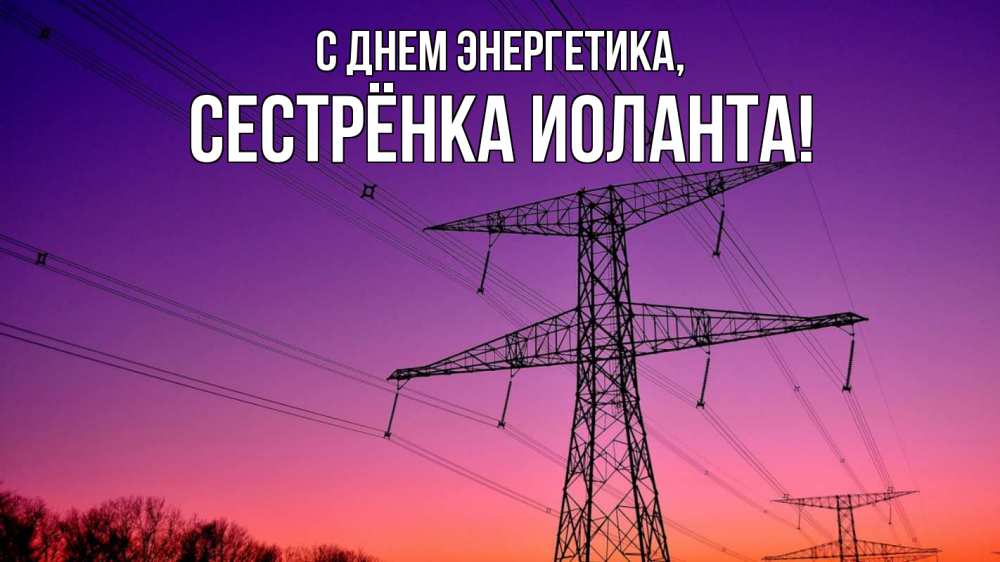 Открытка на каждый день с именем, Сестрёнка-Иоланта С днем энергетика закат лэп Прикольная открытка с пожеланием онлайн скачать бесплатно 