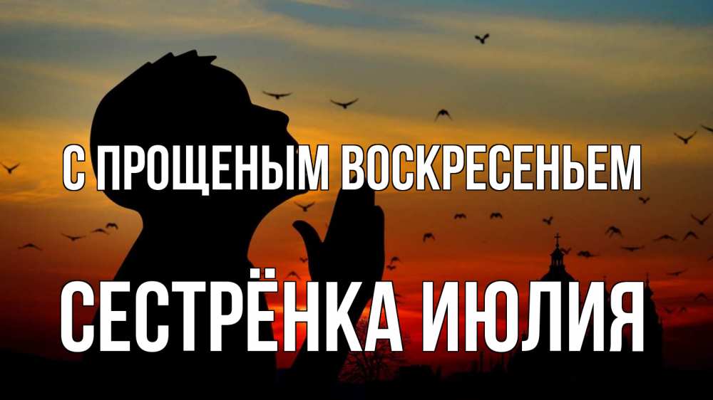 Открытка на каждый день с именем, Сестрёнка-Июлия С прощеным воскресеньем прошу прощения Прикольная открытка с пожеланием онлайн скачать бесплатно 