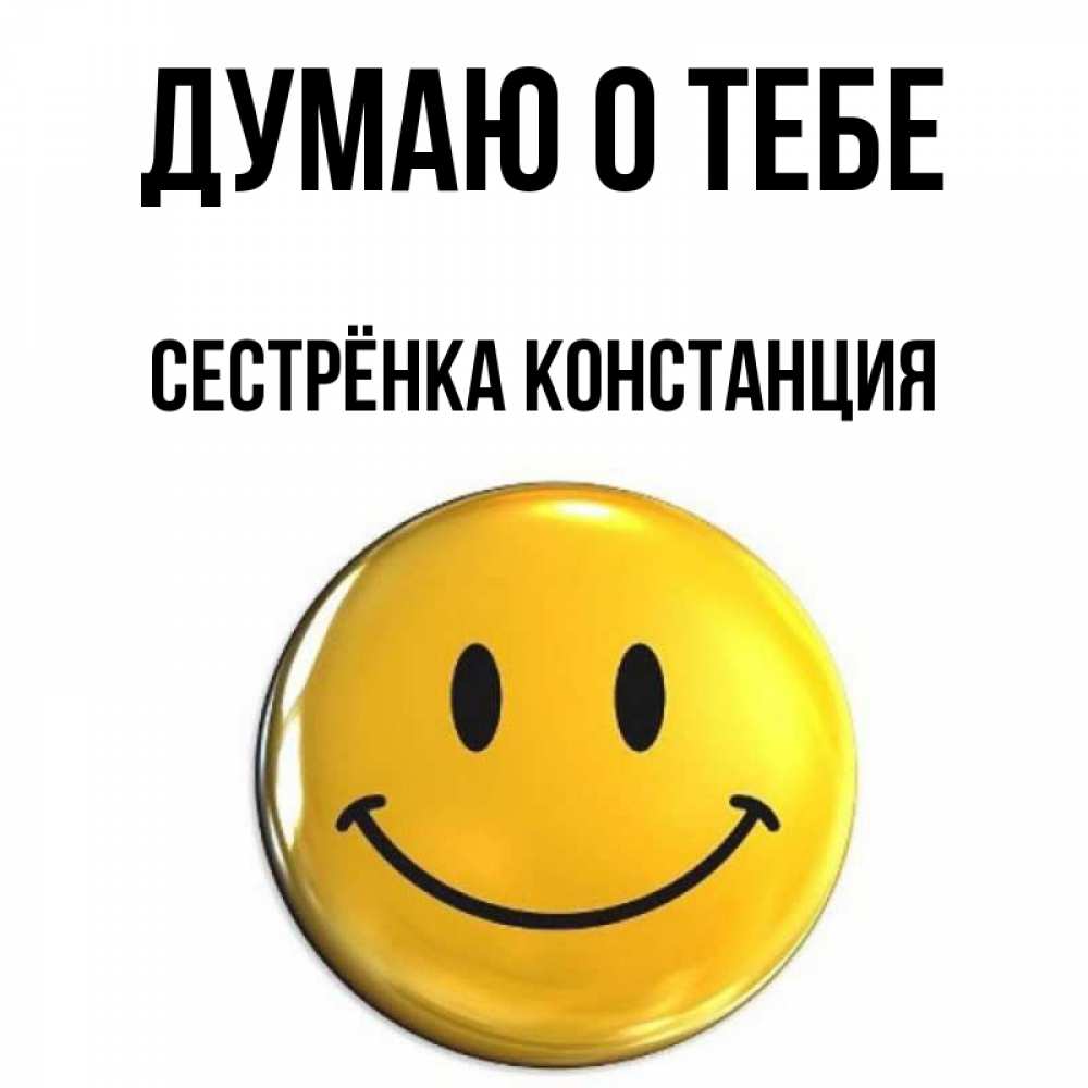 Открытка на каждый день с именем, Сестрёнка-Констанция Думаю о тебе создать открытку с подписью своими руками Прикольная открытка с пожеланием онлайн скачать бесплатно 
