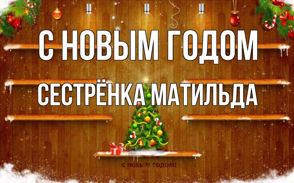 Открытка на каждый день с именем, Сестрёнка-Матильда С новым годом с новым годом Прикольная открытка с пожеланием онлайн скачать бесплатно 