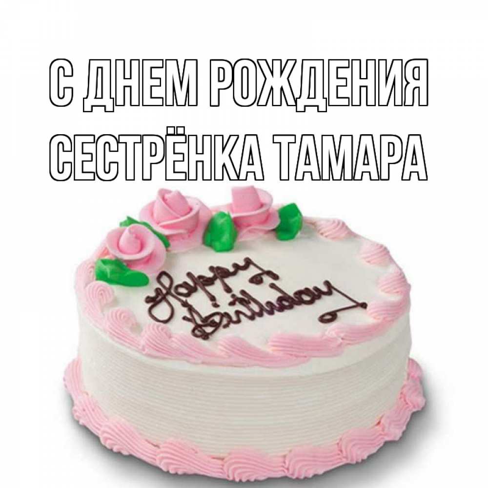 Открытка на каждый день с именем, Сестрёнка-Тамара С днем рождения Розы Прикольная открытка с пожеланием онлайн скачать бесплатно 