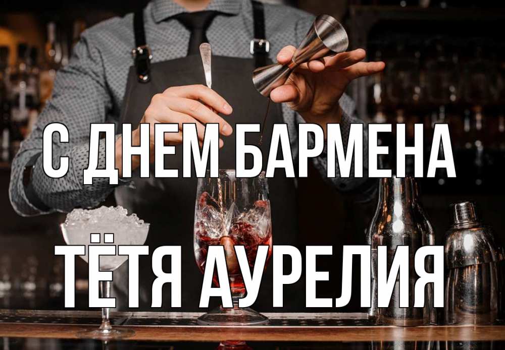 Открытка на каждый день с именем, Тётя-Аурелия С днем бармена с днем бармена Прикольная открытка с пожеланием онлайн скачать бесплатно 