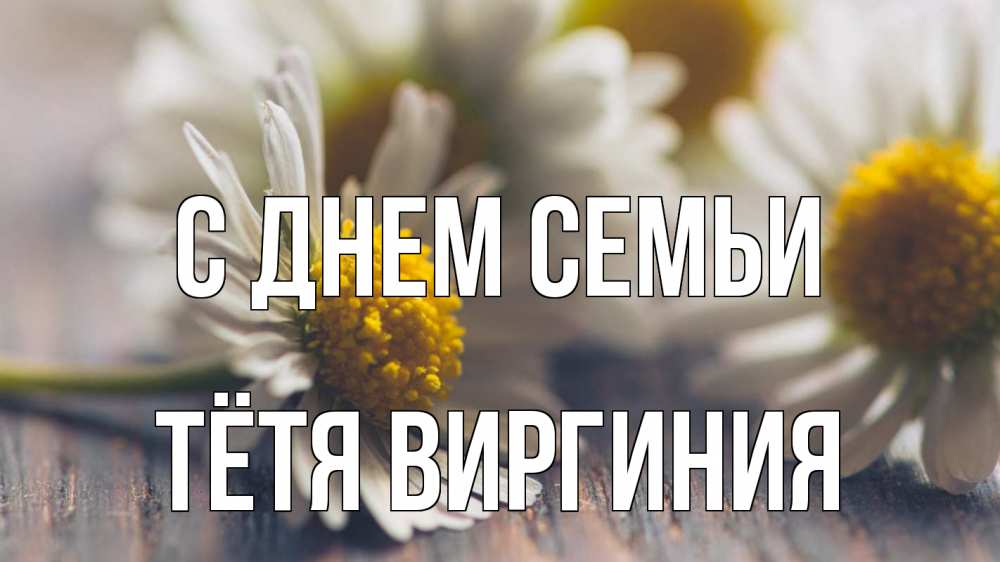 Открытка на каждый день с именем, Тётя-Виргиния С днем семьи с днем семьи Прикольная открытка с пожеланием онлайн скачать бесплатно 