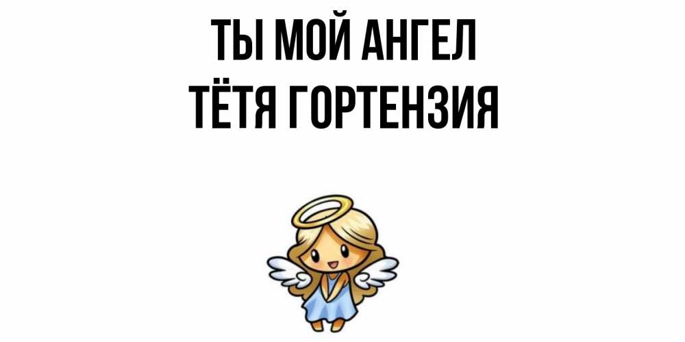 Открытка на каждый день с именем, Тётя-Гортензия Ты мой ангел ангел Прикольная открытка с пожеланием онлайн скачать бесплатно 