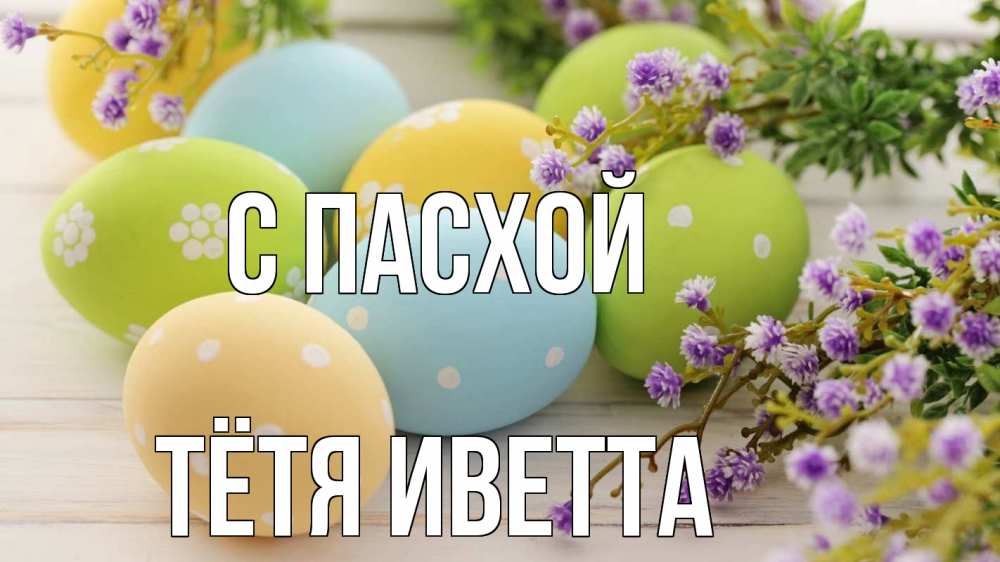 Открытка на каждый день с именем, Тётя-Иветта С пасхой пасха Прикольная открытка с пожеланием онлайн скачать бесплатно 