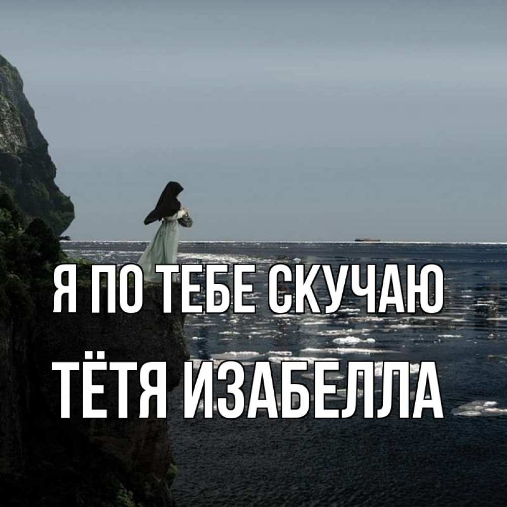 Открытка на каждый день с именем, Тётя-Изабелла Я по тебе скучаю жду тебя или в монастырь Прикольная открытка с пожеланием онлайн скачать бесплатно 