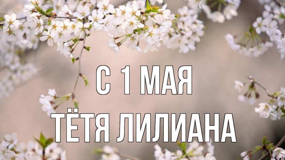 Открытка на каждый день с именем, Тётя-Лилиана С 1 мая С 1 мая Прикольная открытка с пожеланием онлайн скачать бесплатно 