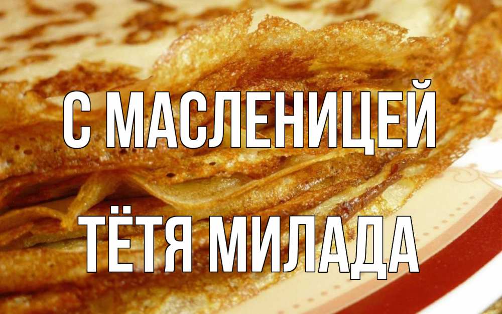 Открытка на каждый день с именем, Тётя-Милада С масленицей блины Прикольная открытка с пожеланием онлайн скачать бесплатно 