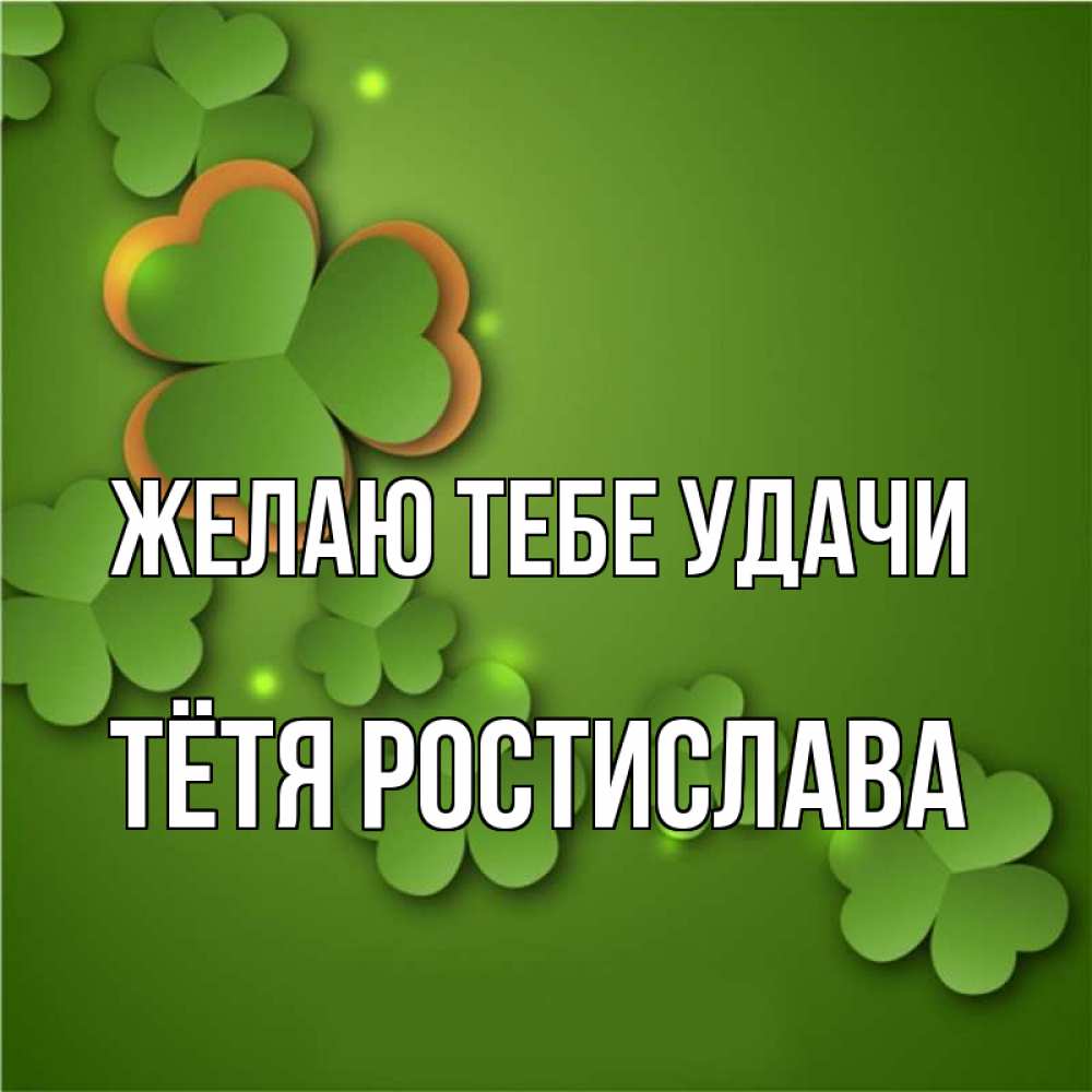 Открытка на каждый день с именем, Тётя-Ростислава Желаю тебе удачи много трехлистных листочков клевера Прикольная открытка с пожеланием онлайн скачать бесплатно 