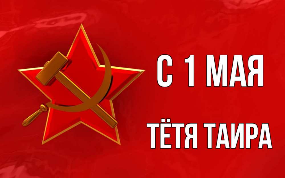 Открытка на каждый день с именем, Тётя-Таира С 1 мая С 1 мая Прикольная открытка с пожеланием онлайн скачать бесплатно 