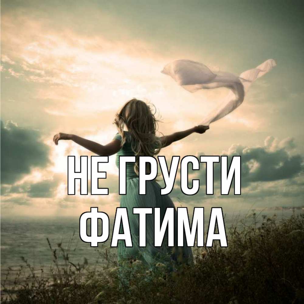 Открытка на каждый день с именем, Фатима Не грусти красивая девушка  в платье Прикольная открытка с пожеланием онлайн скачать бесплатно 