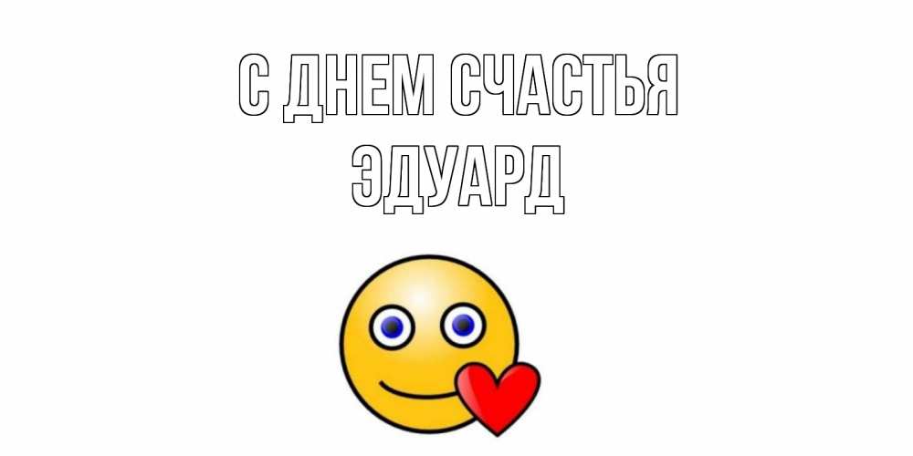 Открытка на каждый день с именем, Эдуард С днем счастья смайл,сердце Прикольная открытка с пожеланием онлайн скачать бесплатно 