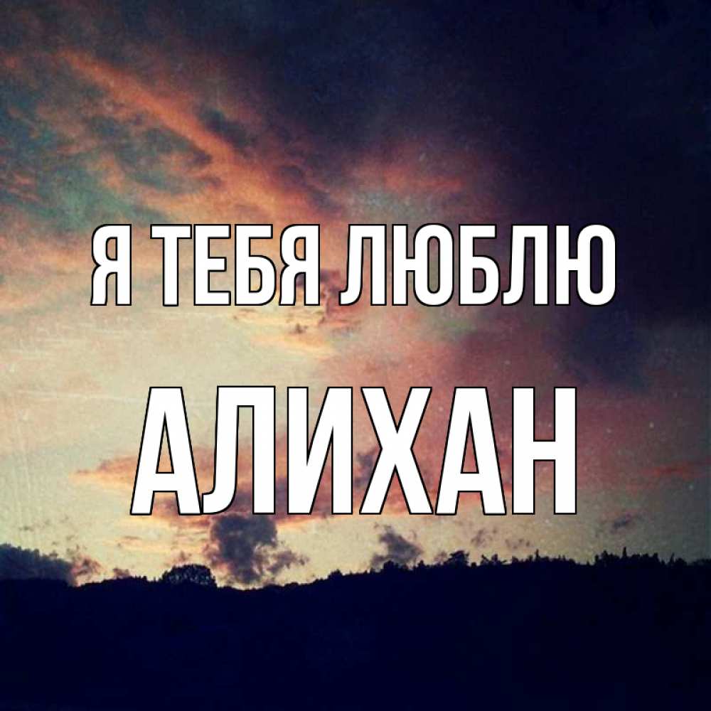 Открытка на каждый день с именем, Алихан Я тебя люблю закат Прикольная открытка с пожеланием онлайн скачать бесплатно 