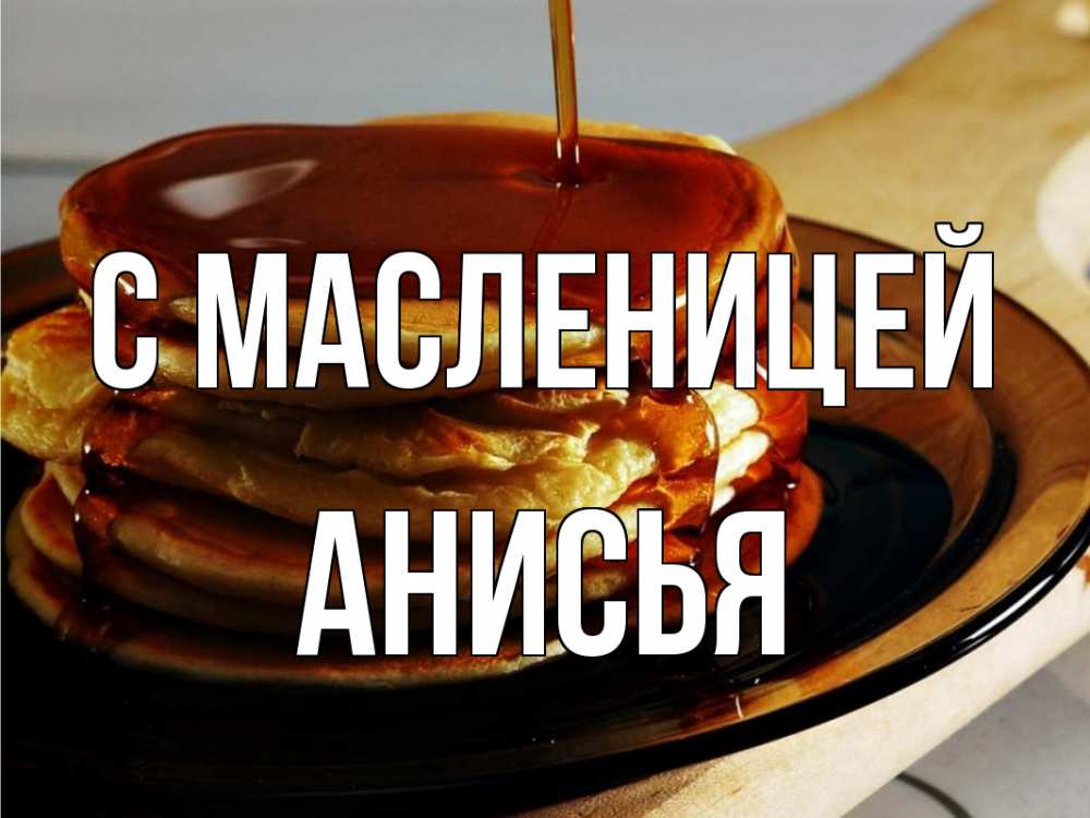 Открытка на каждый день с именем, Анисья С масленицей блины Прикольная открытка с пожеланием онлайн скачать бесплатно 