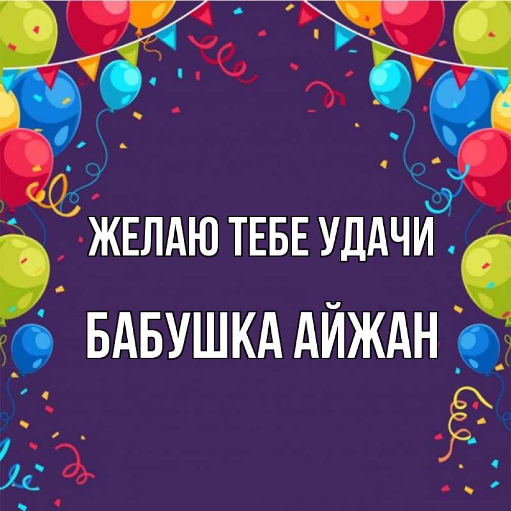 Открытка на каждый день с именем, Бабушка-Айжан Желаю тебе удачи шары Прикольная открытка с пожеланием онлайн скачать бесплатно 