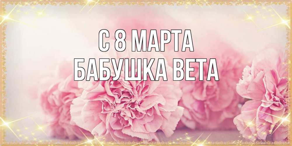 Открытка на каждый день с именем, Бабушка-Вета С 8 марта розовые цветы на международный женский день Прикольная открытка с пожеланием онлайн скачать бесплатно 