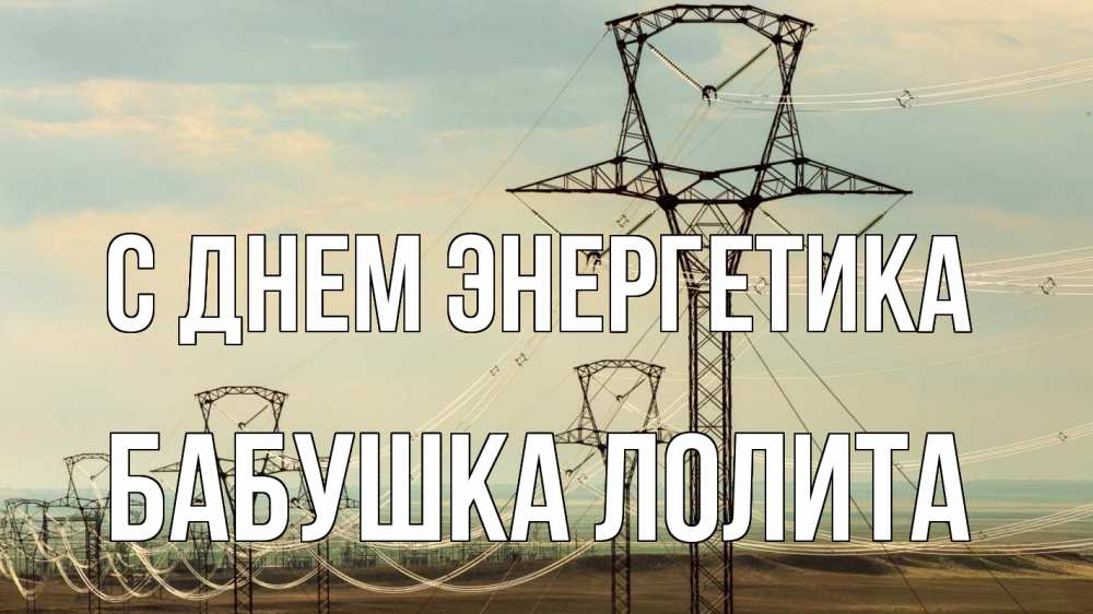 Открытка на каждый день с именем, Бабушка-Лолита С днем энергетика провода небо Прикольная открытка с пожеланием онлайн скачать бесплатно 