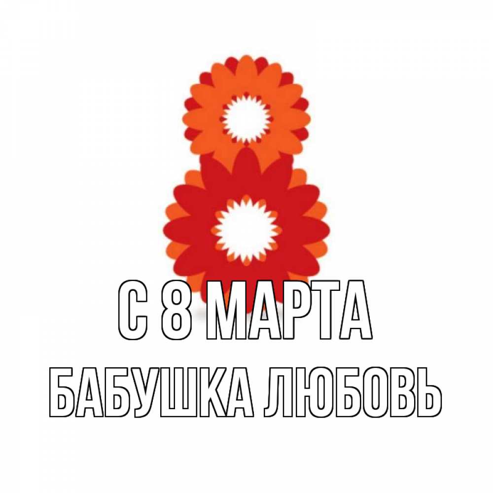 Открытка на каждый день с именем, Бабушка-Любовь С 8 МАРТА восьмерка из лепестков Прикольная открытка с пожеланием онлайн скачать бесплатно 