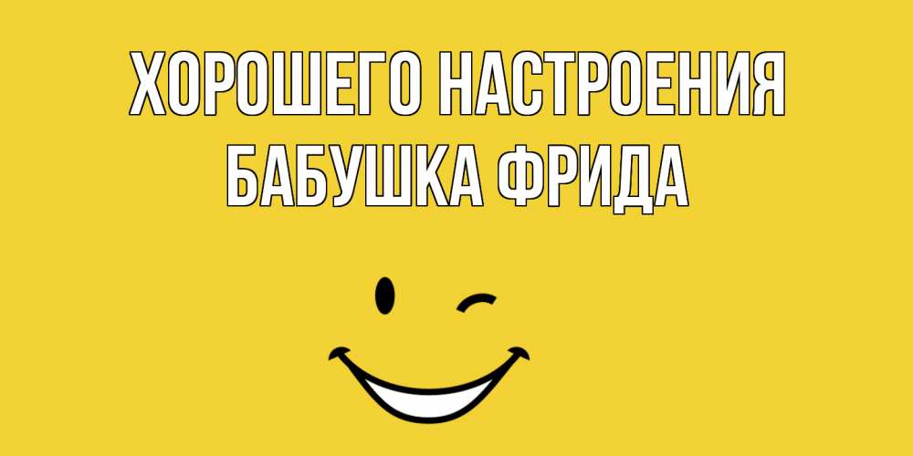 Открытка на каждый день с именем, Бабушка-Фрида Хорошего настроения смайл Прикольная открытка с пожеланием онлайн скачать бесплатно 