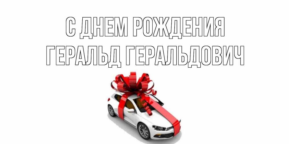 Открытка на каждый день с именем, Геральд-Геральдович С днем рождения машина, лента Прикольная открытка с пожеланием онлайн скачать бесплатно 