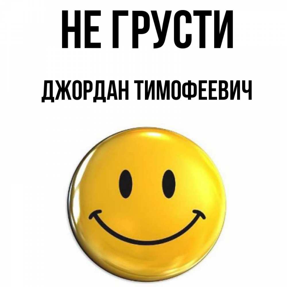 Открытка на каждый день с именем, Джордан-Тимофеевич Не грусти желаем всем позитива Прикольная открытка с пожеланием онлайн скачать бесплатно 