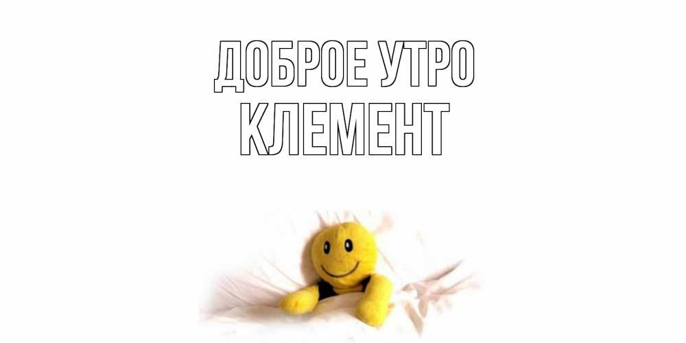 Открытка на каждый день с именем, Клемент Доброе утро смайл, кровать Прикольная открытка с пожеланием онлайн скачать бесплатно 