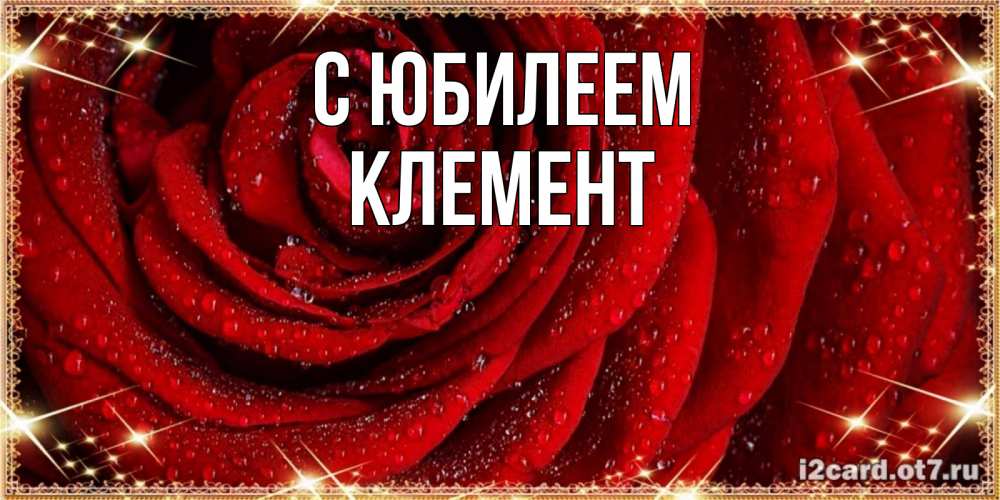 Открытка на каждый день с именем, Клемент С юбилеем роса на розе блестящая в лучах солнца Прикольная открытка с пожеланием онлайн скачать бесплатно 