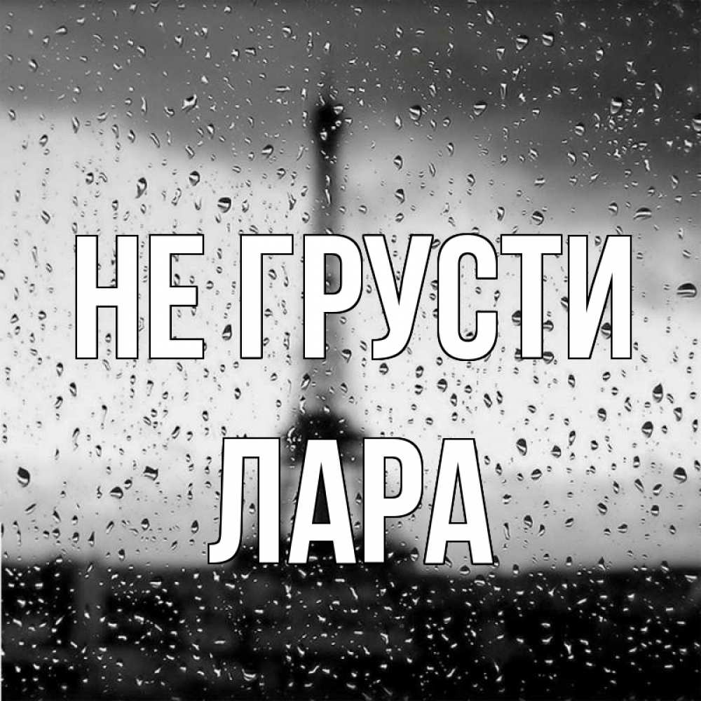 Открытка на каждый день с именем, Лара Не грусти Париж и Эйфелева башня Прикольная открытка с пожеланием онлайн скачать бесплатно 