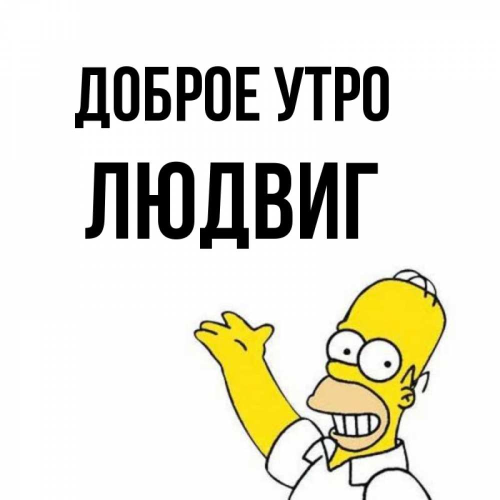 Открытка на каждый день с именем, Людвиг Доброе утро открытки с пожеланиями Прикольная открытка с пожеланием онлайн скачать бесплатно 
