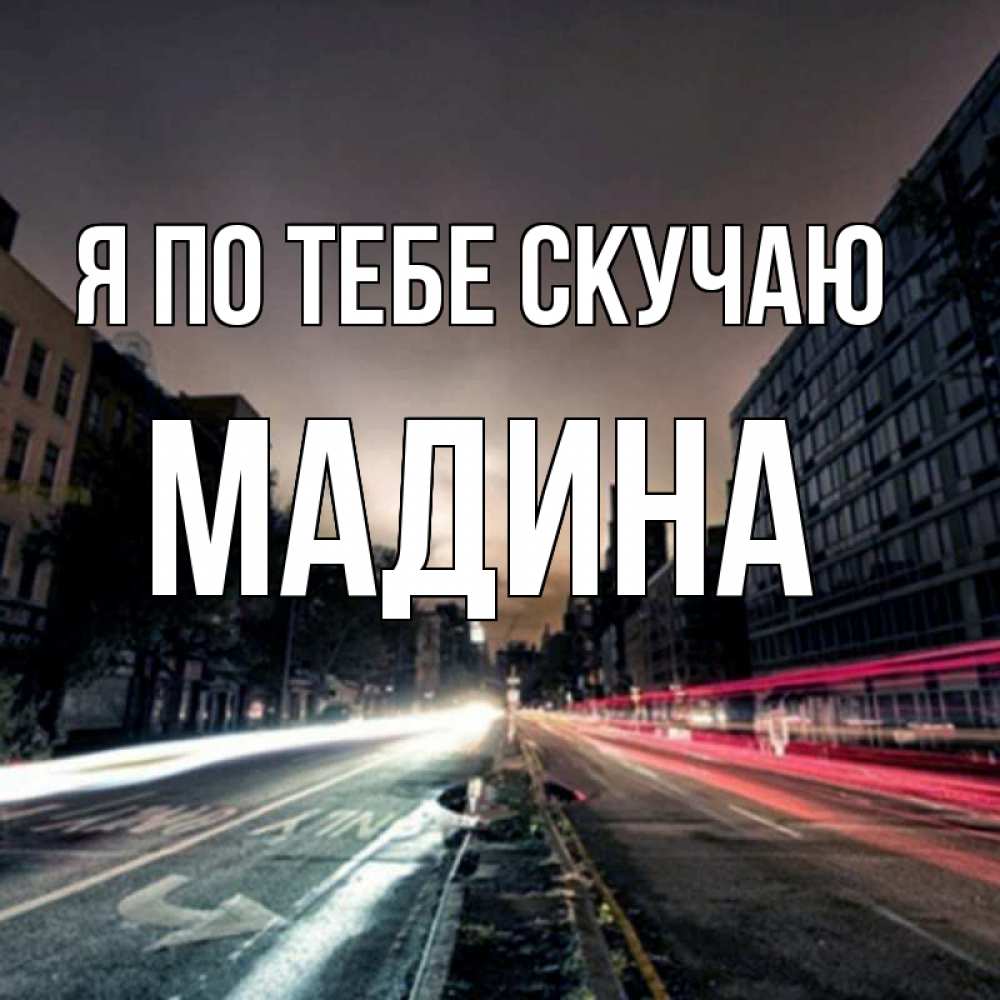 Открытка на каждый день с именем, Мадина Я по тебе скучаю приезжай Прикольная открытка с пожеланием онлайн скачать бесплатно 