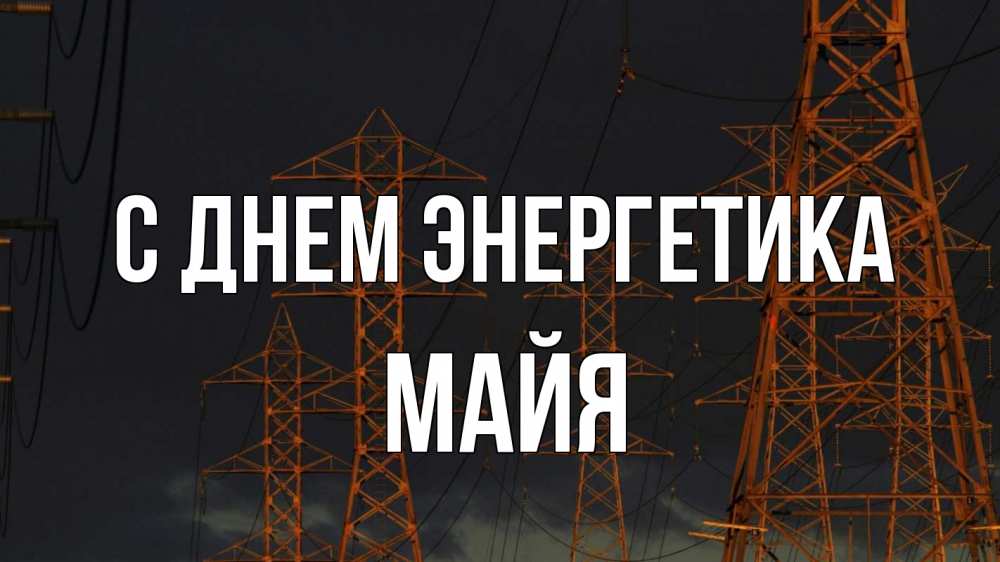 Открытка на каждый день с именем, Майя С днем энергетика ночь, лэп Прикольная открытка с пожеланием онлайн скачать бесплатно 
