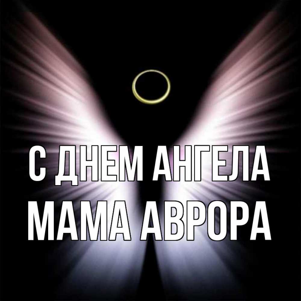 Открытка на каждый день с именем, Мама-Аврора С днем ангела ангел из света Прикольная открытка с пожеланием онлайн скачать бесплатно 