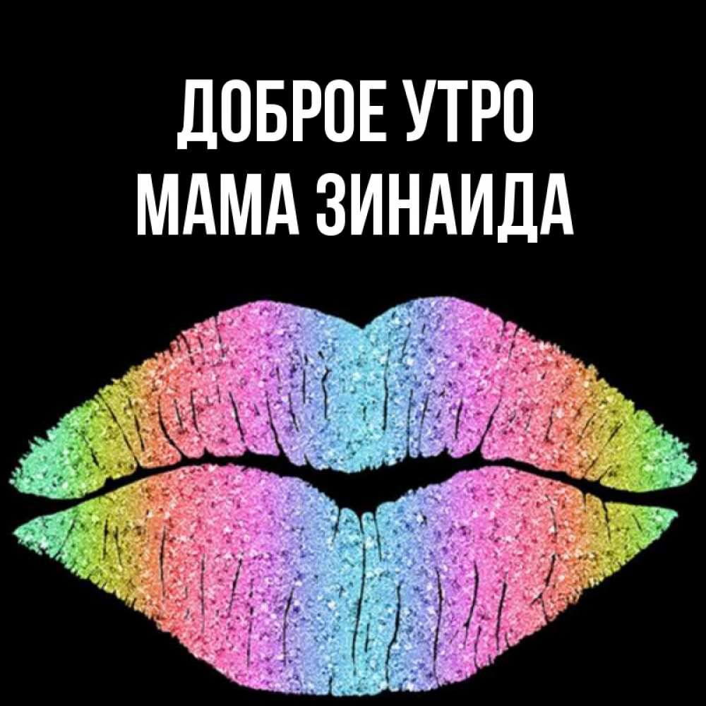 Открытка на каждый день с именем, Мама-Зинаида Доброе утро радужные губы Прикольная открытка с пожеланием онлайн скачать бесплатно 