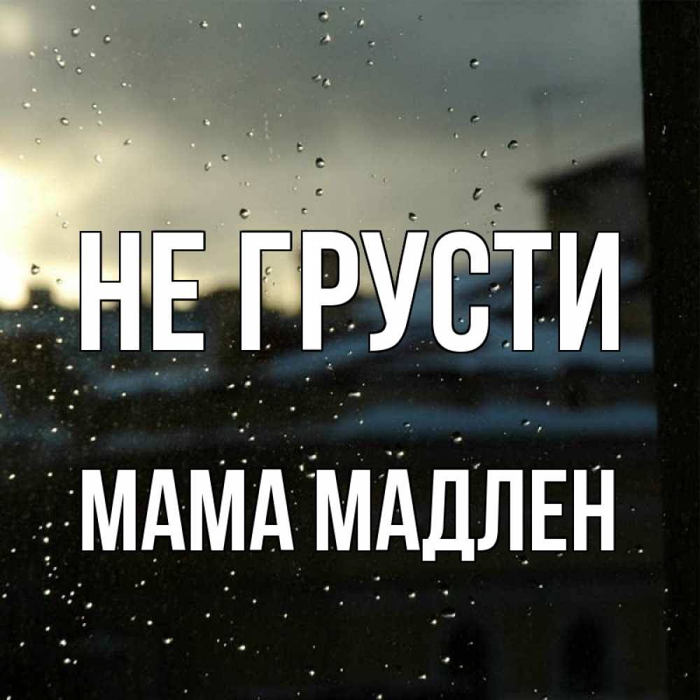 Открытка на каждый день с именем, Мама-Мадлен Не грусти вид на крыши Прикольная открытка с пожеланием онлайн скачать бесплатно 