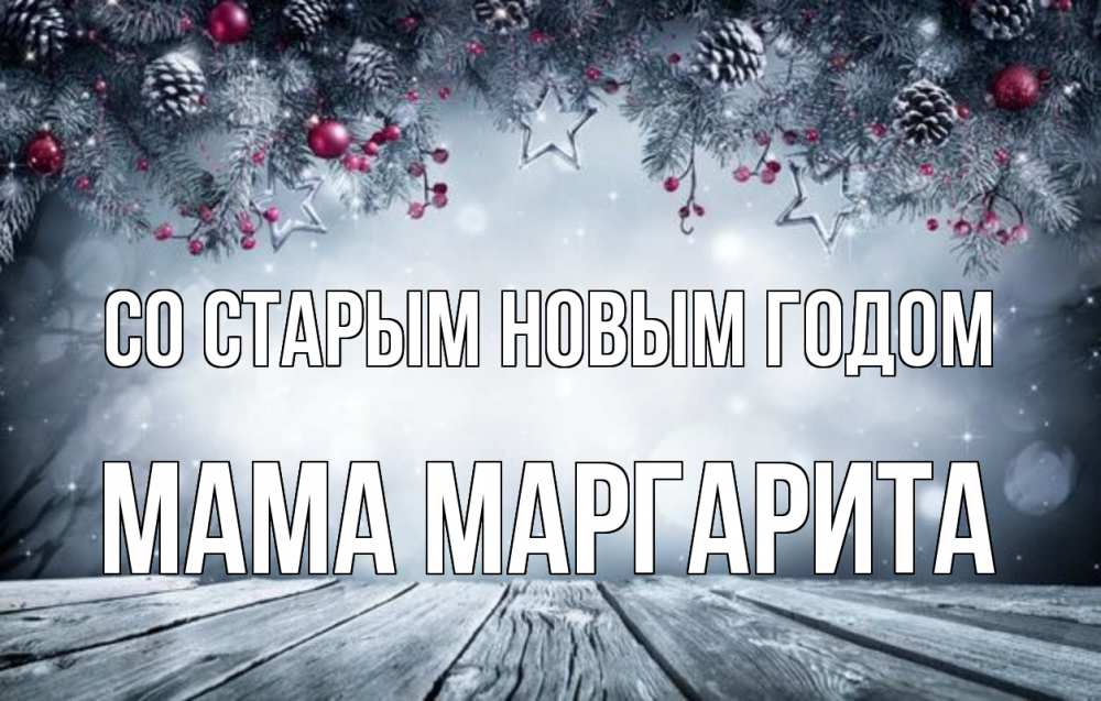 Открытка на каждый день с именем, Мама-Маргарита Со старым новым годом старый новый год Прикольная открытка с пожеланием онлайн скачать бесплатно 
