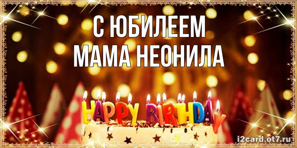 Открытка на каждый день с именем, Мама-Неонила С юбилеем торт и надпись свечками на английском happy birthday Прикольная открытка с пожеланием онлайн скачать бесплатно 